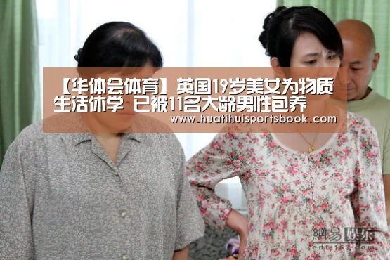 【华体会体育】英国19岁美女为物质生活休学 已被11名大龄男性包养(图2) 华体会平台