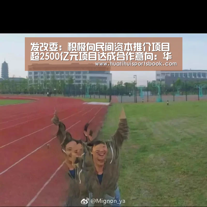 发改委:积极向民间资本推介项目 超2500亿元项目达成合作意向:华体会平台(图1) 华体会官网