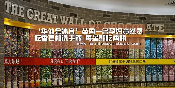 ‘华体会体育’英国一名孕妇竟然贪吃香皂和洗手液 每星期吃两瓶(图1) 华体会电竞