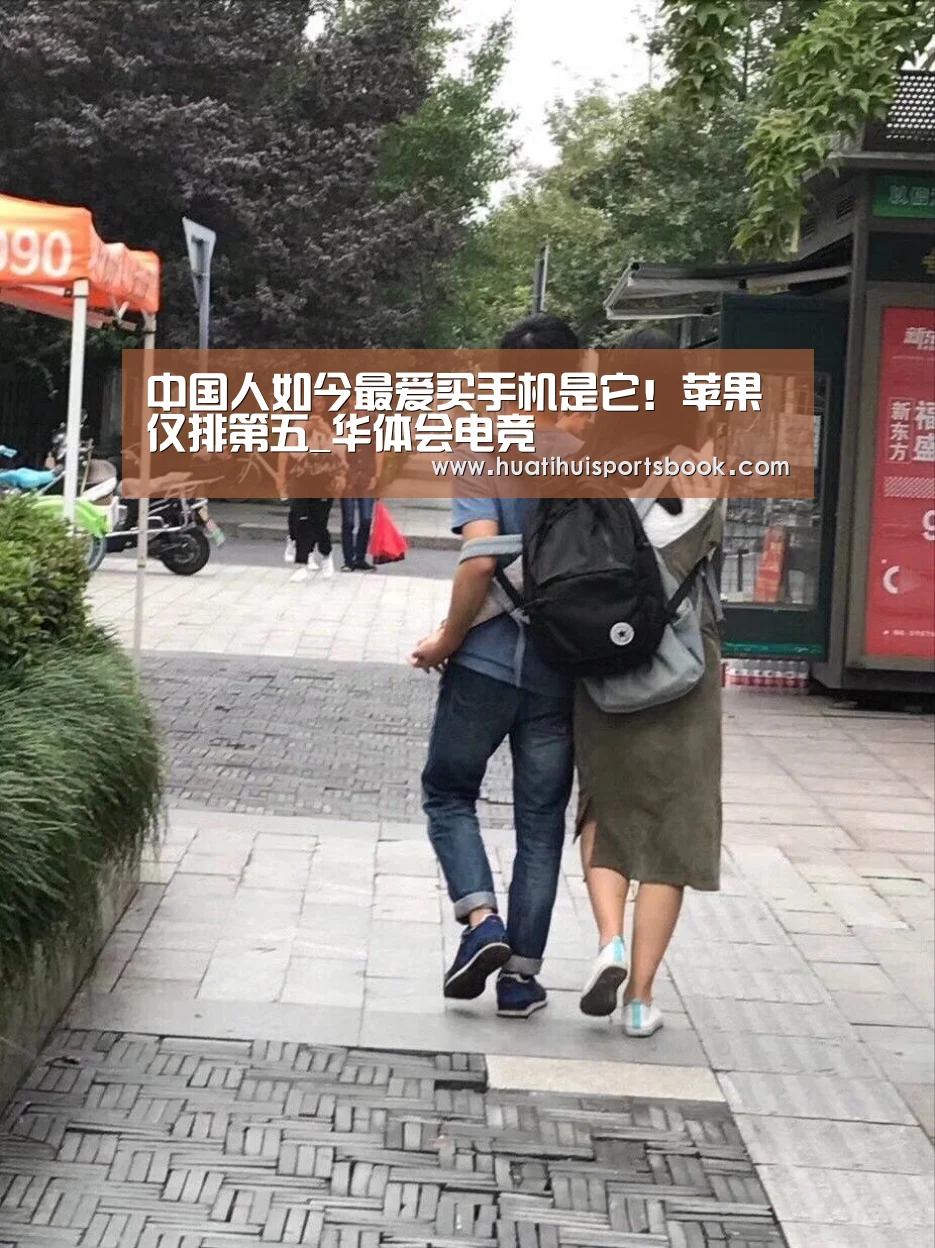 中国人如今最爱买手机是它!苹果仅排第五_华体会电竞(图2) 华体会电竞